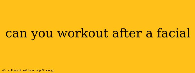 can you workout after a facial