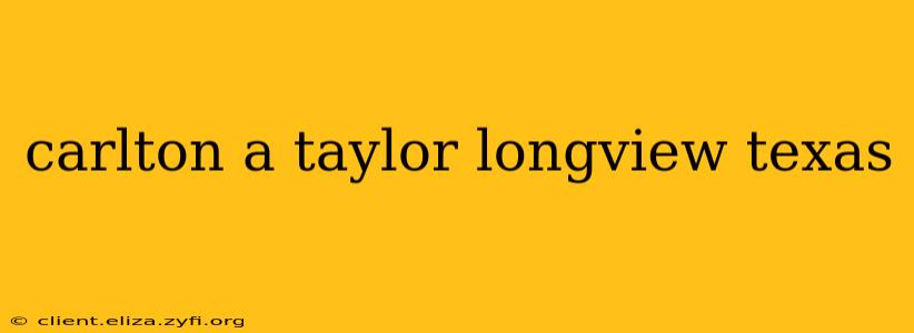 carlton a taylor longview texas