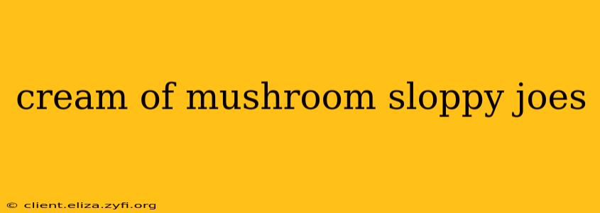 cream of mushroom sloppy joes