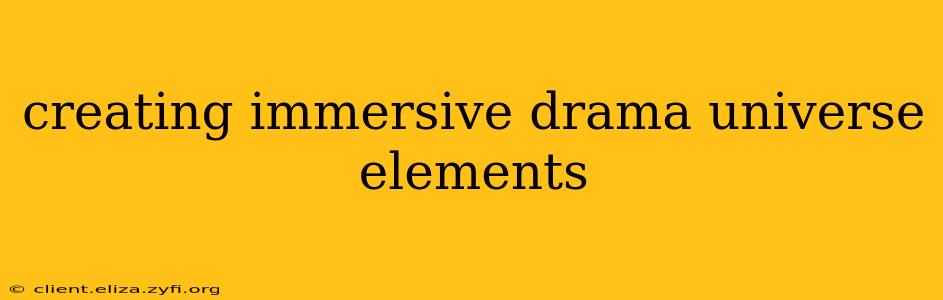 creating immersive drama universe elements