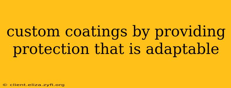 custom coatings by providing protection that is adaptable