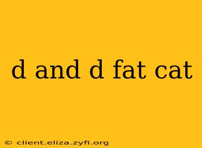 d and d fat cat
