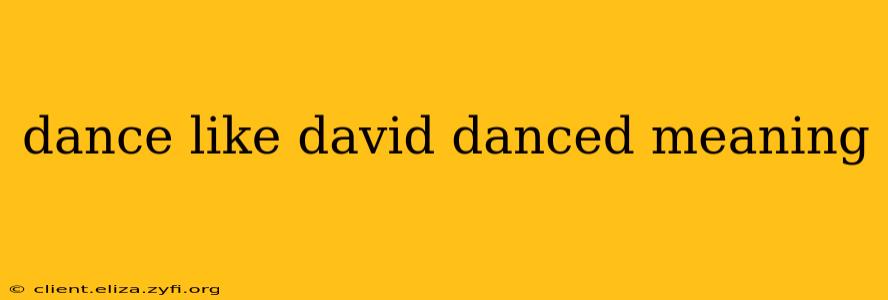dance like david danced meaning