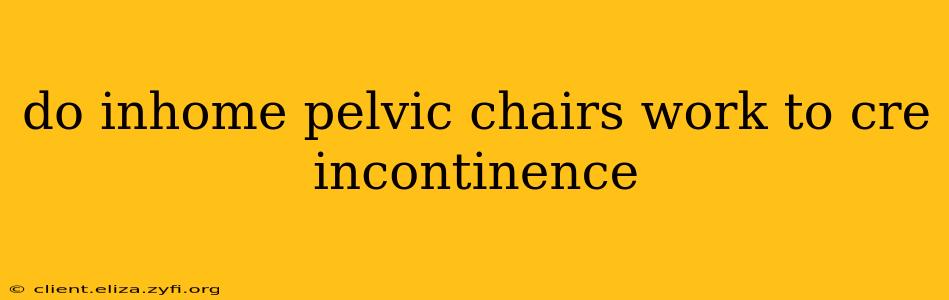 do inhome pelvic chairs work to cre incontinence