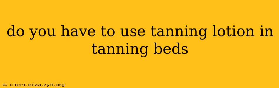 do you have to use tanning lotion in tanning beds