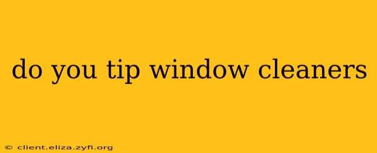 do you tip window cleaners