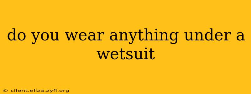 do you wear anything under a wetsuit