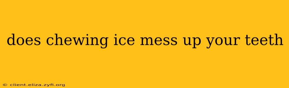 does chewing ice mess up your teeth