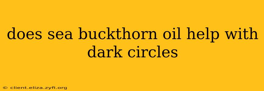 does sea buckthorn oil help with dark circles