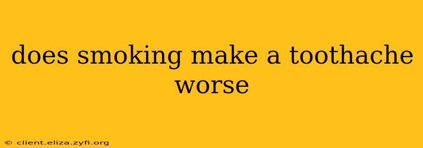 does smoking make a toothache worse