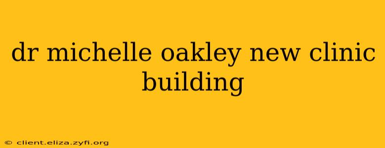 dr michelle oakley new clinic building