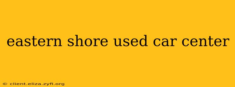 eastern shore used car center
