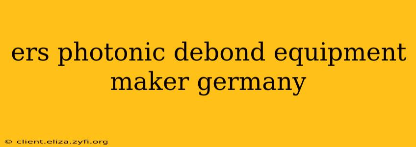 ers photonic debond equipment maker germany