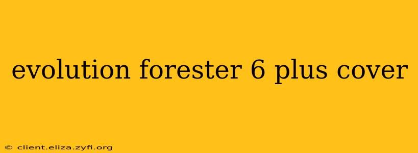 evolution forester 6 plus cover