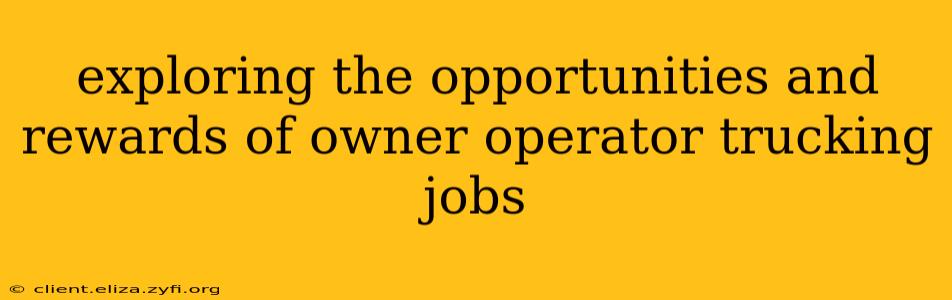 exploring the opportunities and rewards of owner operator trucking jobs