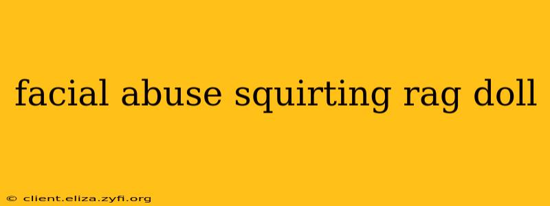 facial abuse squirting rag doll
