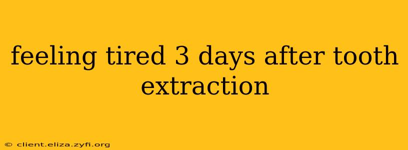 feeling tired 3 days after tooth extraction
