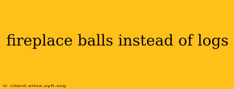 fireplace balls instead of logs