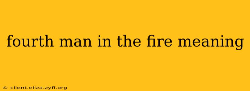 fourth man in the fire meaning