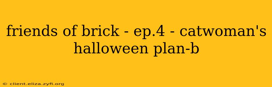 friends of brick - ep.4 - catwoman's halloween plan-b