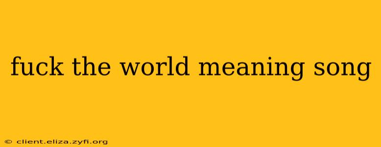 fuck the world meaning song