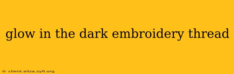 glow in the dark embroidery thread