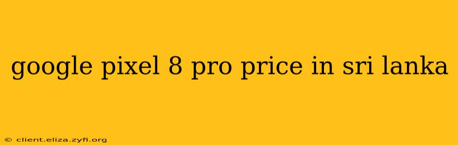 google pixel 8 pro price in sri lanka