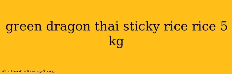 green dragon thai sticky rice rice 5 kg