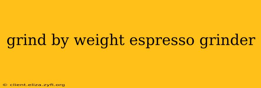grind by weight espresso grinder