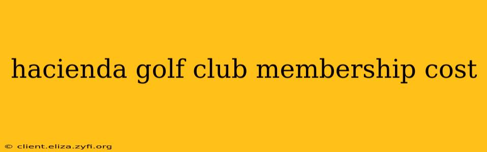 hacienda golf club membership cost