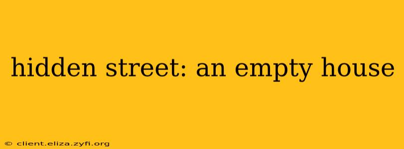hidden street: an empty house