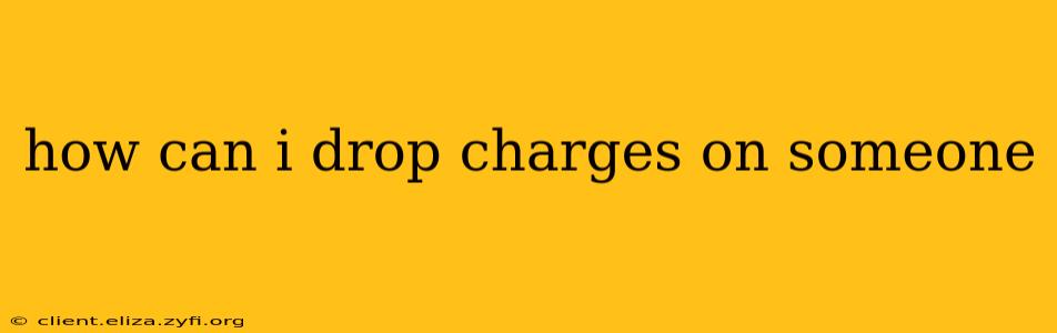 how can i drop charges on someone