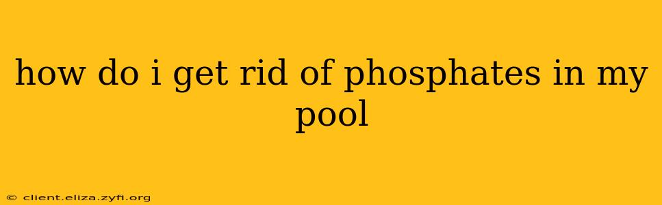 how do i get rid of phosphates in my pool