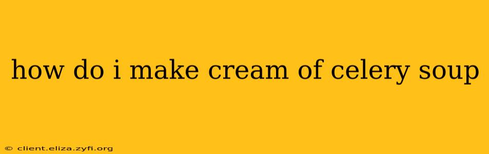 how do i make cream of celery soup