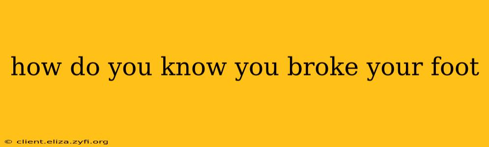 how do you know you broke your foot
