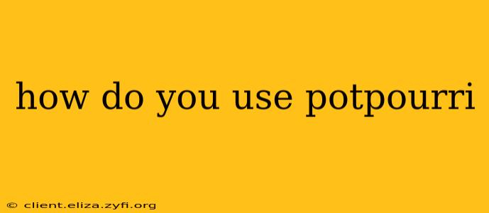 how do you use potpourri