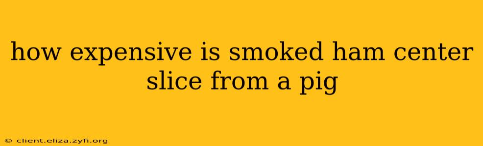 how expensive is smoked ham center slice from a pig