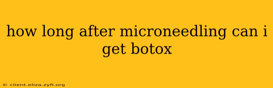 how long after microneedling can i get botox