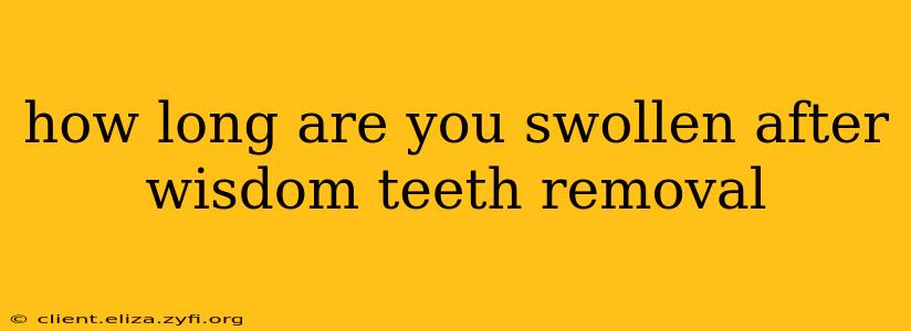 how long are you swollen after wisdom teeth removal