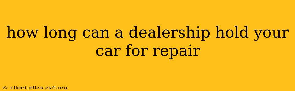 how long can a dealership hold your car for repair