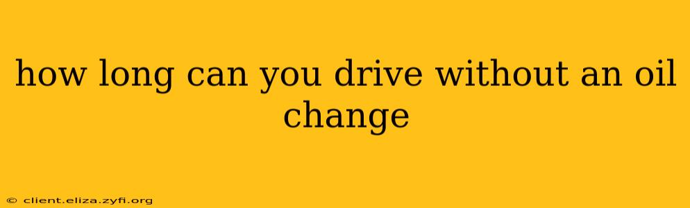 how long can you drive without an oil change