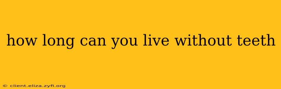 how long can you live without teeth