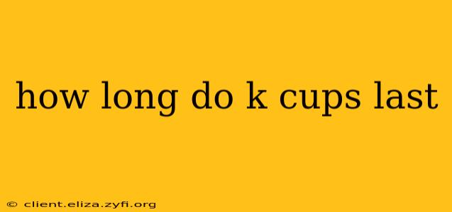 how long do k cups last