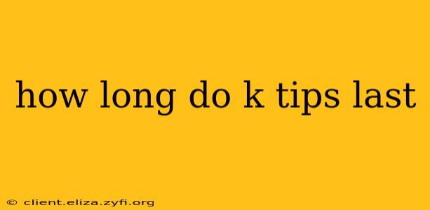 how long do k tips last