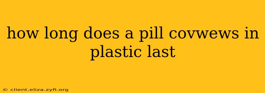 how long does a pill covwews in plastic last