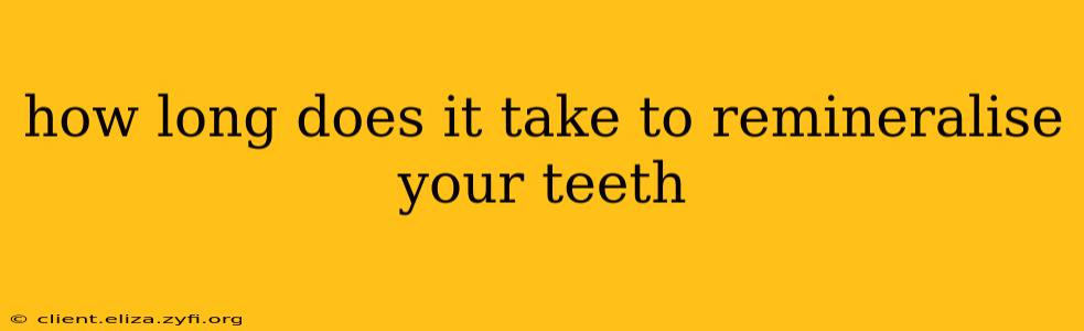 how long does it take to remineralise your teeth