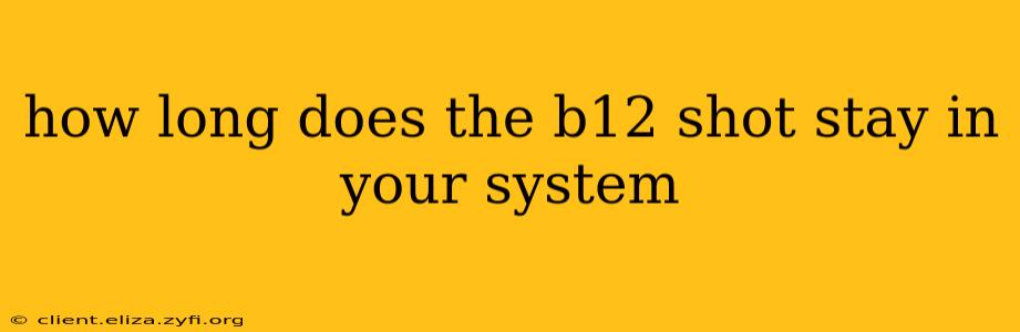 how long does the b12 shot stay in your system