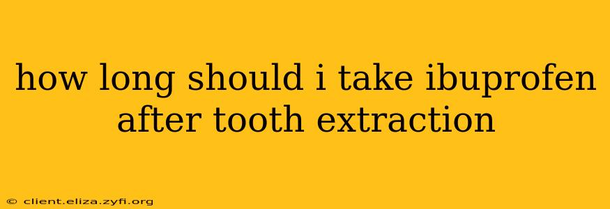 how long should i take ibuprofen after tooth extraction