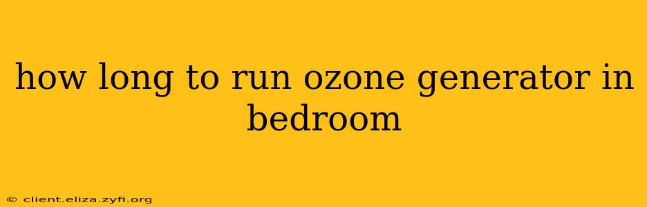 how long to run ozone generator in bedroom