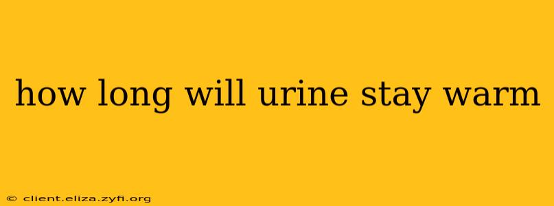 how long will urine stay warm